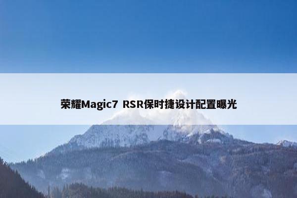 荣耀Magic7 RSR保时捷设计配置曝光