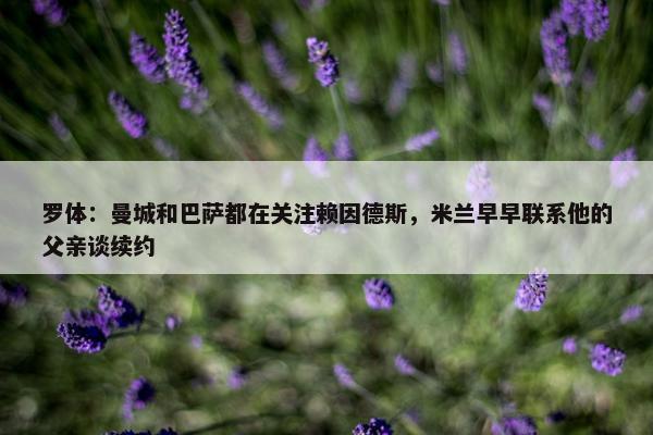 罗体：曼城和巴萨都在关注赖因德斯，米兰早早联系他的父亲谈续约