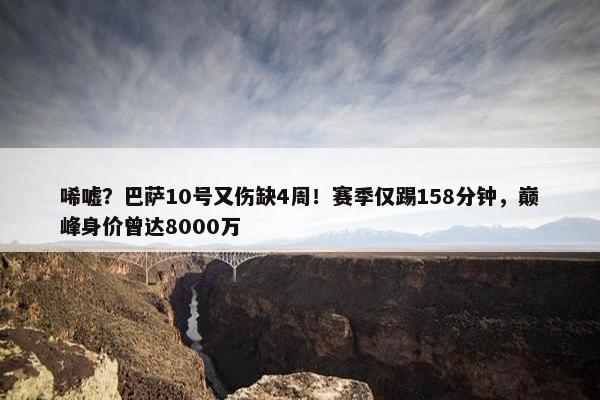 唏嘘？巴萨10号又伤缺4周！赛季仅踢158分钟，巅峰身价曾达8000万