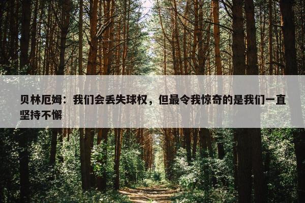 贝林厄姆：我们会丢失球权，但最令我惊奇的是我们一直坚持不懈