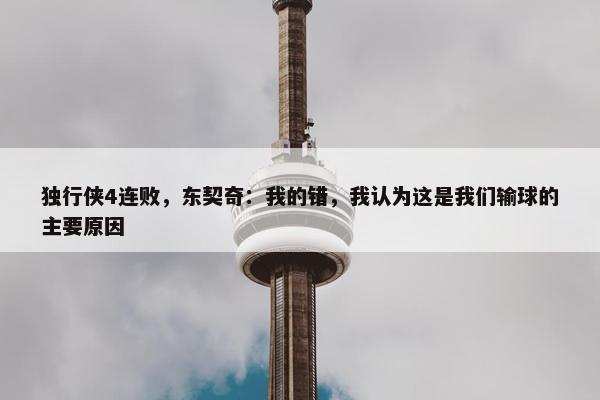 独行侠4连败，东契奇：我的错，我认为这是我们输球的主要原因