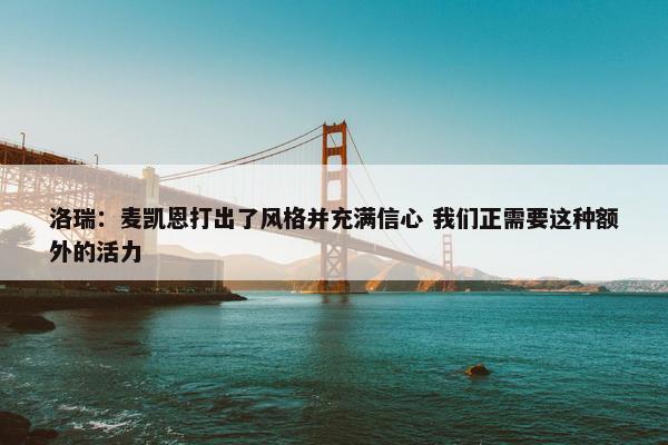 洛瑞：麦凯恩打出了风格并充满信心 我们正需要这种额外的活力