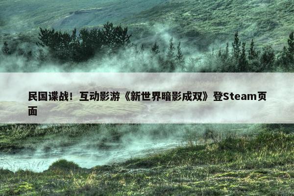 民国谍战！互动影游《新世界暗影成双》登Steam页面