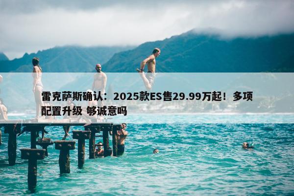 雷克萨斯确认：2025款ES售29.99万起！多项配置升级 够诚意吗