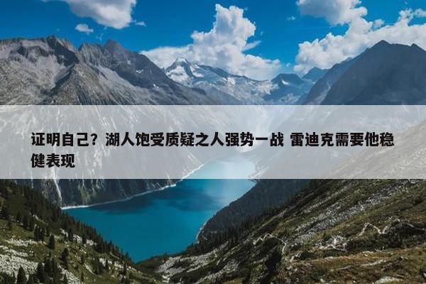 证明自己？湖人饱受质疑之人强势一战 雷迪克需要他稳健表现