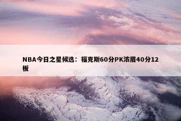 NBA今日之星候选：福克斯60分PK浓眉40分12板