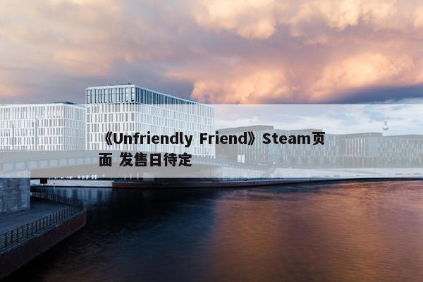 《Unfriendly Friend》Steam页面 发售日待定