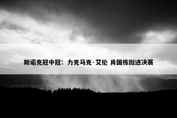 斯诺克冠中冠：力克马克·艾伦 肖国栋挺进决赛