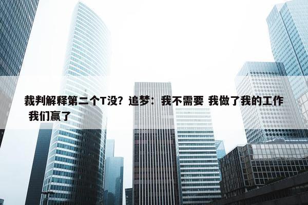 裁判解释第二个T没？追梦：我不需要 我做了我的工作 我们赢了