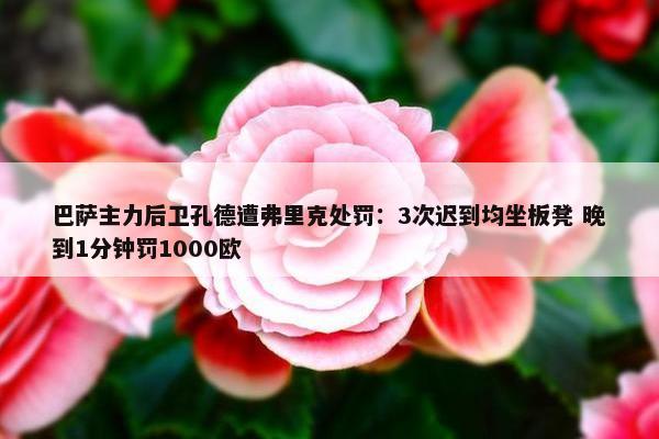 巴萨主力后卫孔德遭弗里克处罚：3次迟到均坐板凳 晚到1分钟罚1000欧