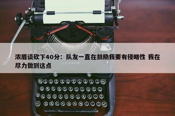 浓眉谈砍下40分：队友一直在鼓励我要有侵略性 我在尽力做到这点