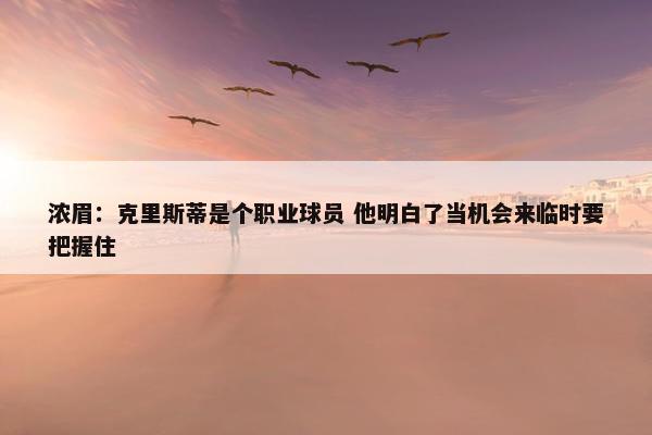 浓眉：克里斯蒂是个职业球员 他明白了当机会来临时要把握住