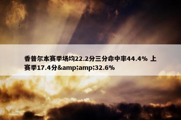 香普尔本赛季场均22.2分三分命中率44.4% 上赛季17.4分&amp;32.6%