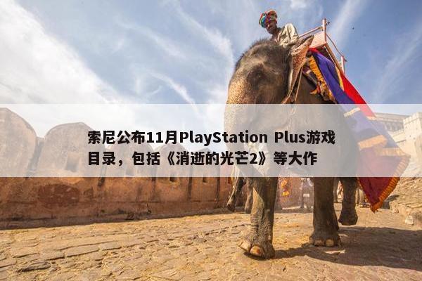 索尼公布11月PlayStation Plus游戏目录，包括《消逝的光芒2》等大作