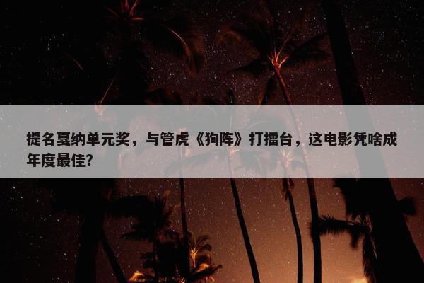 提名戛纳单元奖，与管虎《狗阵》打擂台，这电影凭啥成年度最佳？