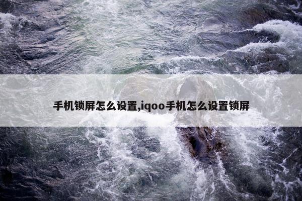 手机锁屏怎么设置,iqoo手机怎么设置锁屏