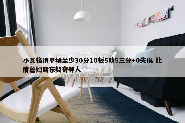 小瓦格纳单场至少30分10板5助5三分+0失误 比肩詹姆斯东契奇等人