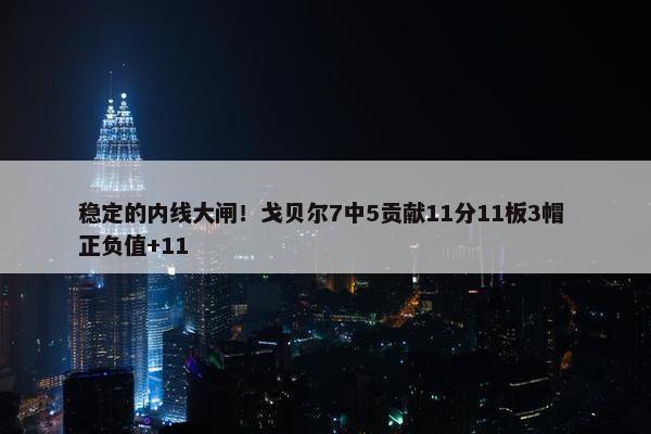 稳定的内线大闸！戈贝尔7中5贡献11分11板3帽 正负值+11