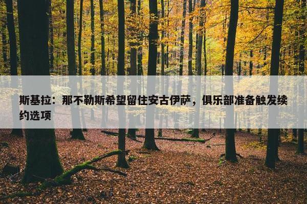 斯基拉：那不勒斯希望留住安古伊萨，俱乐部准备触发续约选项