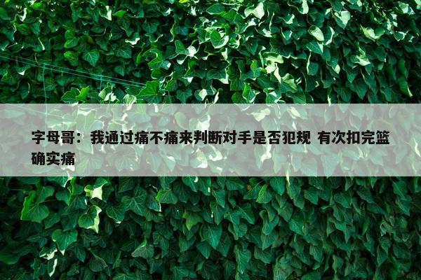 字母哥：我通过痛不痛来判断对手是否犯规 有次扣完篮确实痛