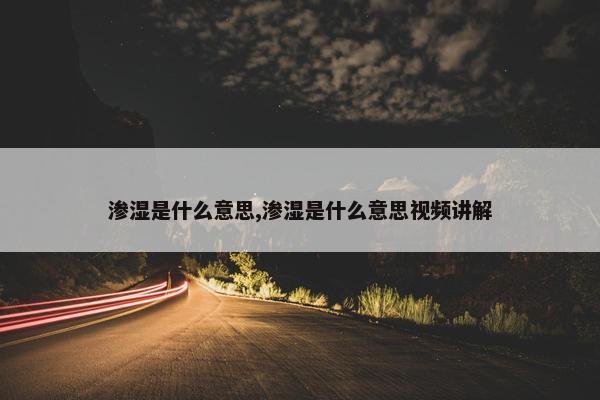 渗湿是什么意思,渗湿是什么意思视频讲解