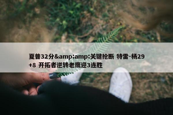 夏普32分&amp;关键抢断 特雷-杨29+8 开拓者逆转老鹰迎3连胜