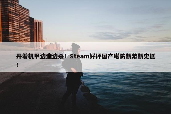 开着机甲边造边杀！Steam好评国产塔防新游新史低！