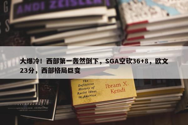 大爆冷！西部第一轰然倒下，SGA空砍36+8，欧文23分，西部格局巨变