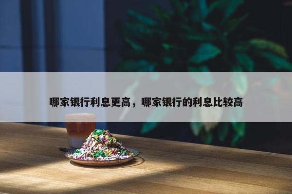 哪家银行利息更高，哪家银行的利息比较高