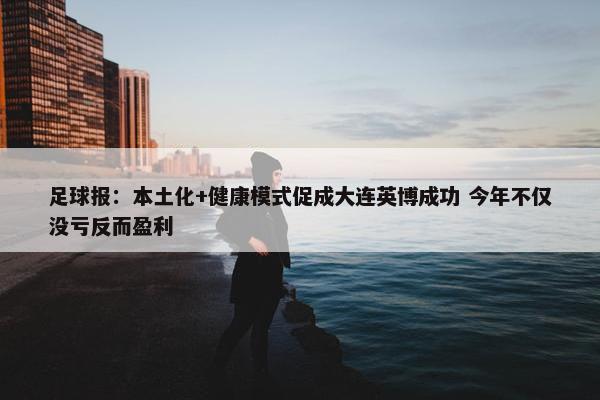 足球报：本土化+健康模式促成大连英博成功 今年不仅没亏反而盈利