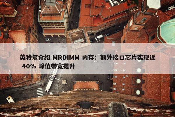 英特尔介绍 MRDIMM 内存：额外接口芯片实现近 40% 峰值带宽提升