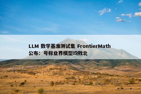 LLM 数学基准测试集 FrontierMath 公布：号称业界模型均败北