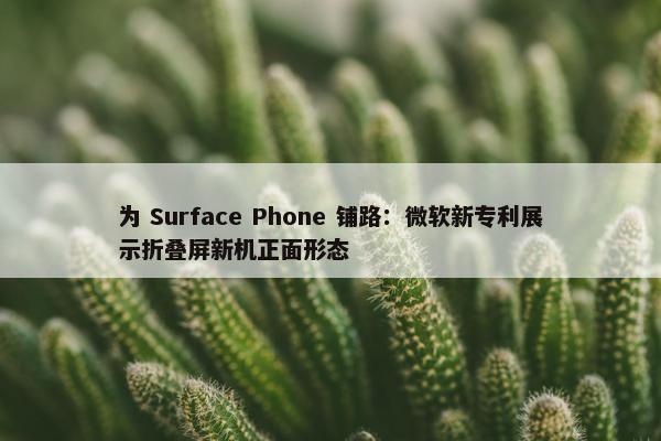 为 Surface Phone 铺路：微软新专利展示折叠屏新机正面形态