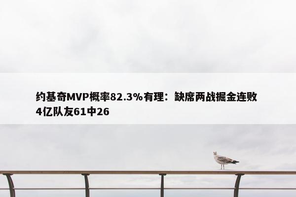 约基奇MVP概率82.3%有理：缺席两战掘金连败 4亿队友61中26