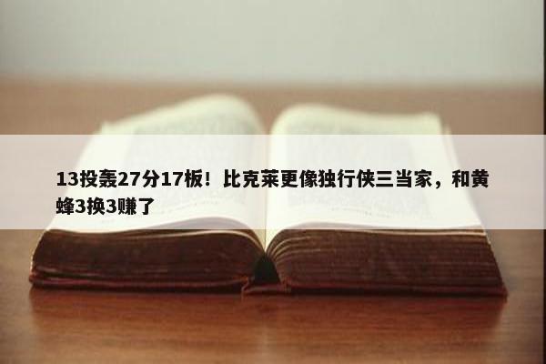 13投轰27分17板！比克莱更像独行侠三当家，和黄蜂3换3赚了