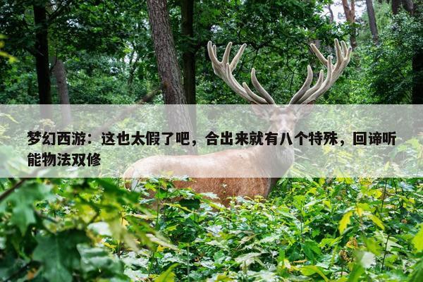 梦幻西游：这也太假了吧，合出来就有八个特殊，回谛听能物法双修