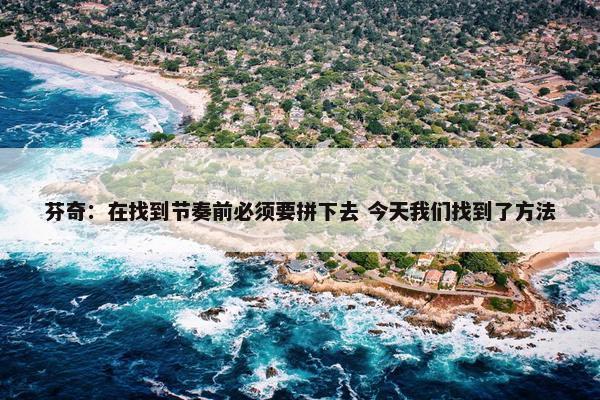 芬奇：在找到节奏前必须要拼下去 今天我们找到了方法