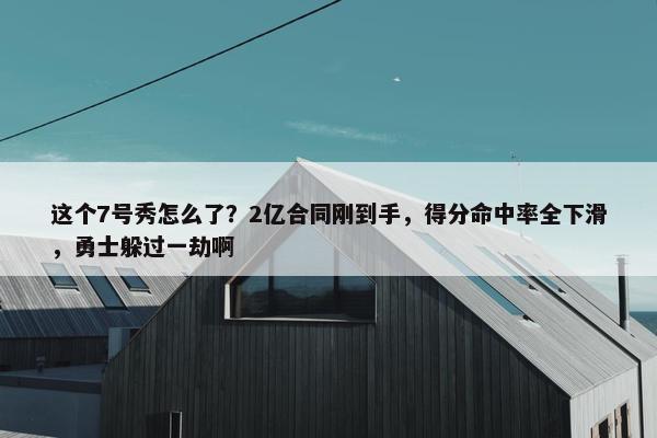 这个7号秀怎么了？2亿合同刚到手，得分命中率全下滑，勇士躲过一劫啊