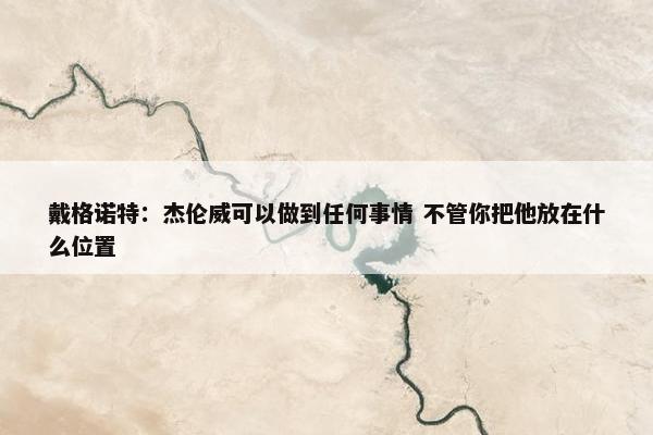 戴格诺特：杰伦威可以做到任何事情 不管你把他放在什么位置