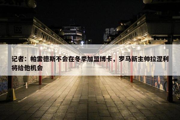 记者：帕雷德斯不会在冬季加盟博卡，罗马新主帅拉涅利将给他机会