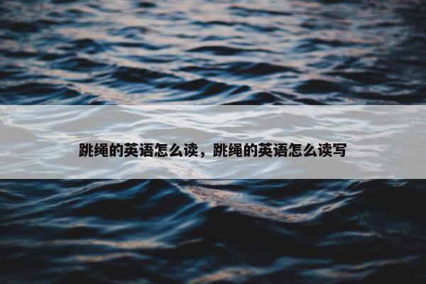 跳绳的英语怎么读，跳绳的英语怎么读写