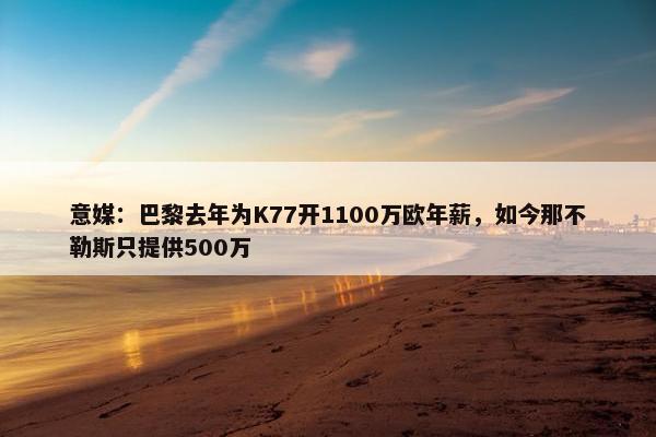 意媒：巴黎去年为K77开1100万欧年薪，如今那不勒斯只提供500万