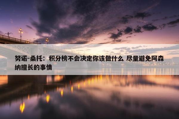 努诺-桑托：积分榜不会决定你该做什么 尽量避免阿森纳擅长的事情