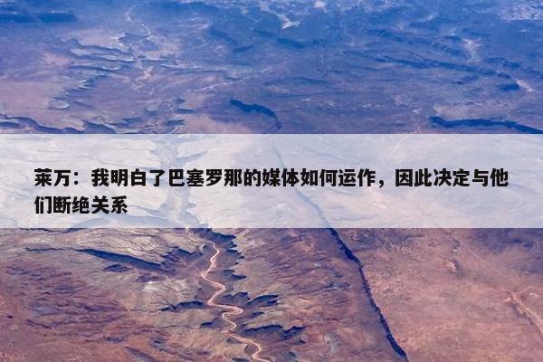 莱万：我明白了巴塞罗那的媒体如何运作，因此决定与他们断绝关系