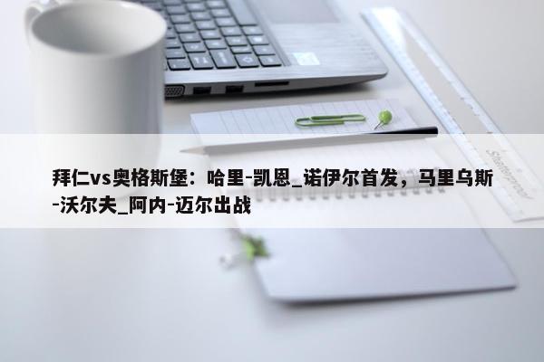 拜仁vs奥格斯堡：哈里-凯恩_诺伊尔首发，马里乌斯-沃尔夫_阿内-迈尔出战