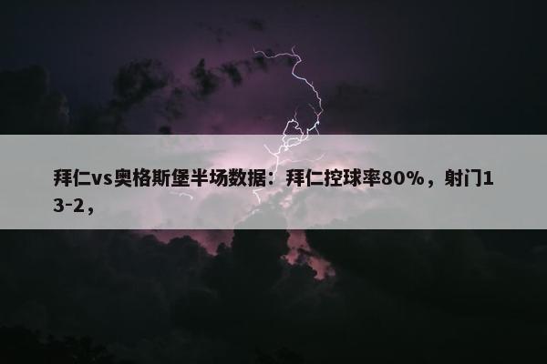 拜仁vs奥格斯堡半场数据：拜仁控球率80%，射门13-2，