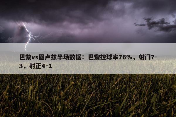 巴黎vs图卢兹半场数据：巴黎控球率76%，射门7-3，射正4-1