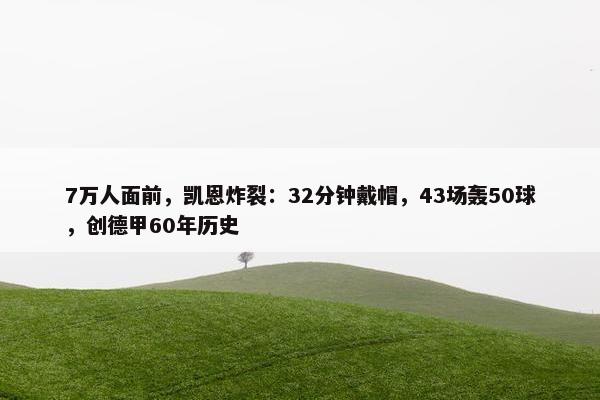 7万人面前，凯恩炸裂：32分钟戴帽，43场轰50球，创德甲60年历史