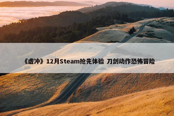 《虚冲》12月Steam抢先体验 刀剑动作恐怖冒险