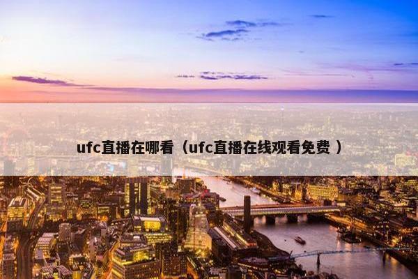 ufc直播在哪看（ufc直播在线观看免费 ）